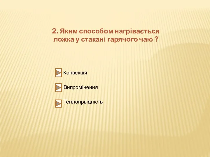 2. Яким способом нагрівається ложка у стакані гарячого чаю ? Конвекція Випромінення Теплопрвідність