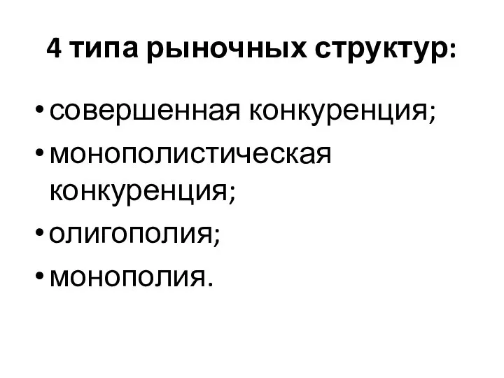 4 типа рыночных структур: совершенная конкуренция; монополистическая конкуренция; олигополия; монополия.