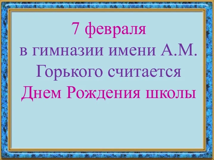 7 февраля в гимназии имени А.М.Горького считается Днем Рождения школы
