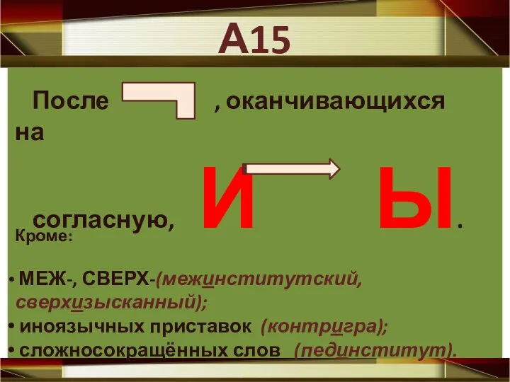 А15 После , оканчивающихся на согласную, И Ы. Кроме: МЕЖ-, СВЕРХ-(межинститутский, сверхизысканный);