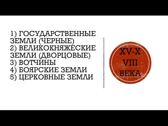 1) ГОСУДАРСТВЕННЫЕ ЗЕМЛИ (ЧЕРНЫЕ) 2) ВЕЛИКОКНЯЖЕСКИЕ ЗЕМЛИ (ДВОРЦОВЫЕ) 3) ВОТЧИНЫ 4) БОЯРСКИЕ