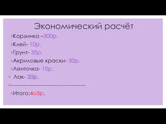 Экономический расчёт Корзинка –300р. Клей- 10р. Грунт- 35р. Акриловые краски- 30р. Ленточка-