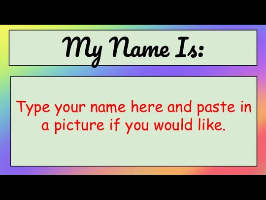 My Name Is: Type your name here and paste in a picture if you would like.