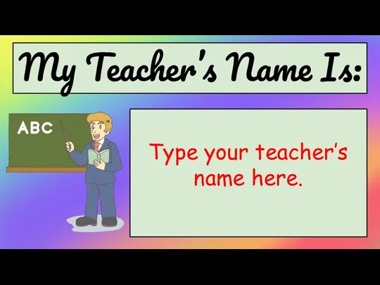 My Teacher’s Name Is: Type your teacher’s name here.