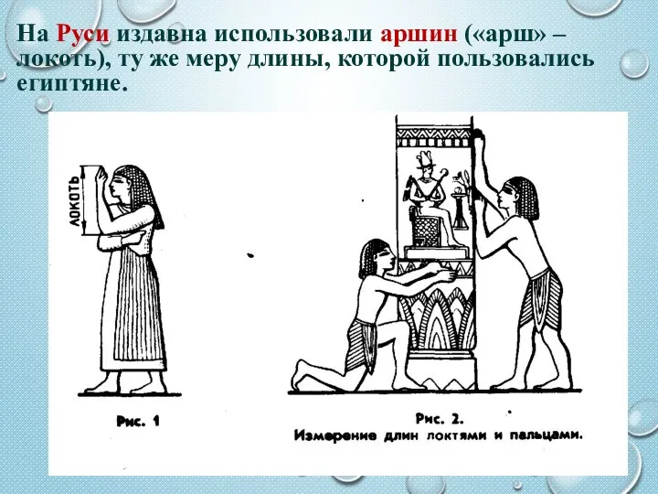 На Руси издавна использовали аршин («арш» – локоть), ту же меру длины, которой пользовались египтяне.