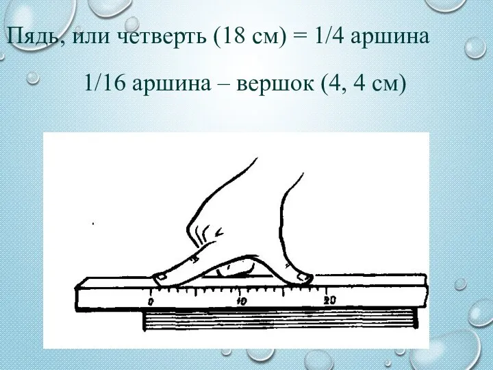 Пядь, или четверть (18 см) = 1/4 аршина 1/16 аршина – вершок (4, 4 см)