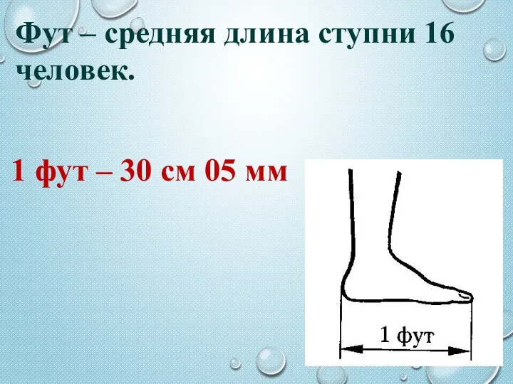 Фут – средняя длина ступни 16 человек. 1 фут – 30 см 05 мм