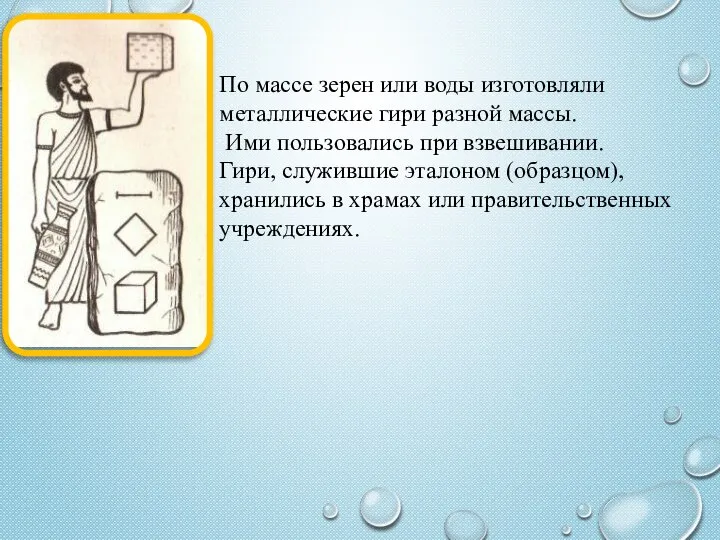 По массе зерен или воды изготовляли металлические гири разной массы. Ими пользовались