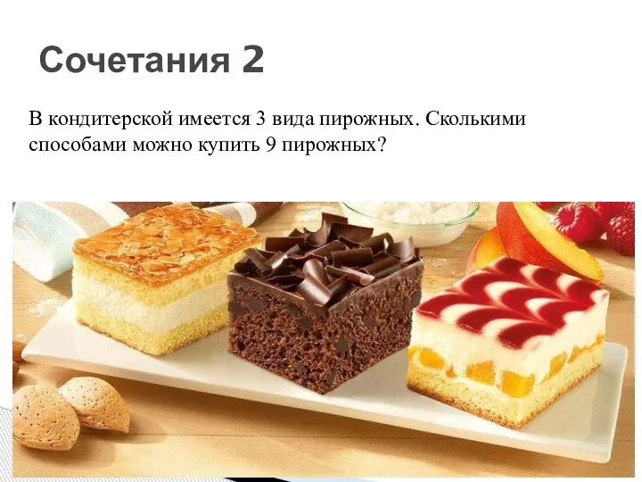 Сочетания 2 В кондитерской имеется 3 вида пирожных. Сколькими способами можно купить 9 пирожных?