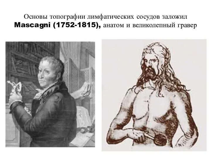 Основы топографии лимфатических сосудов заложил Mascagni (1752-1815), анатом и великолепный гравер