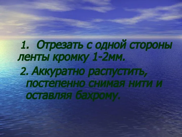 1. Отрезать с одной стороны ленты кромку 1-2мм. 2. Аккуратно распустить, постепенно