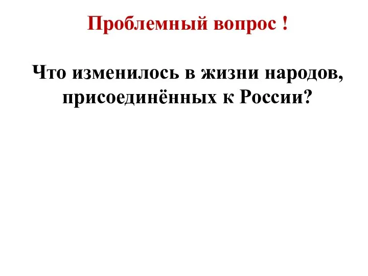 Проблемный вопрос ! Что изменилось в жизни народов, присоединённых к России?