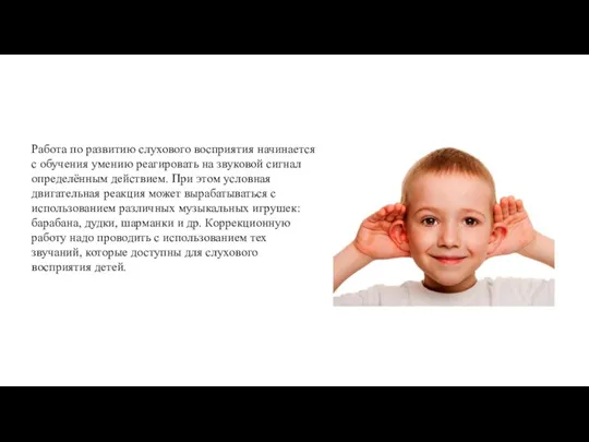 Работа по развитию слухового восприятия начинается с обучения умению реагировать на звуковой