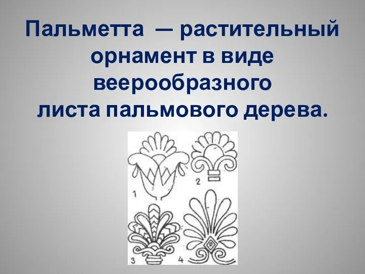 Пальметта — растительный орнамент в виде веерообразного листа пальмового дерева.