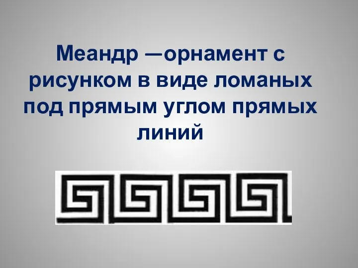 Меандр —орнамент с рисунком в виде ломаных под прямым углом прямых линий