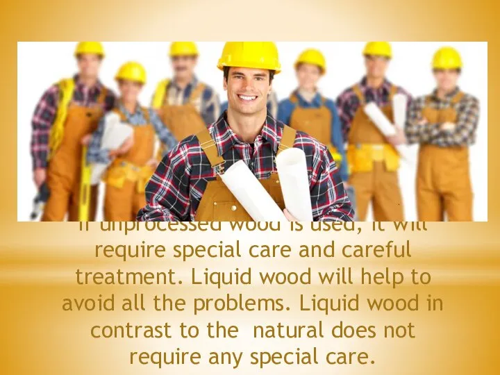 If unprocessed wood is used, it will require special care and careful