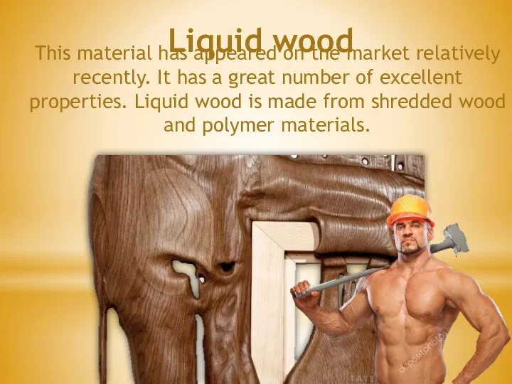 Liquid wood This material has appeared on the market relatively recently. It