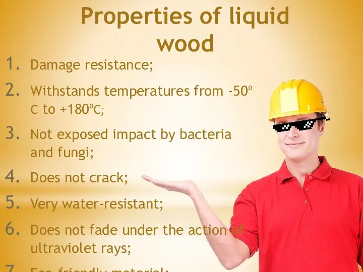 Properties of liquid wood Damage resistance; Withstands temperatures from -50⁰C to +180⁰C;