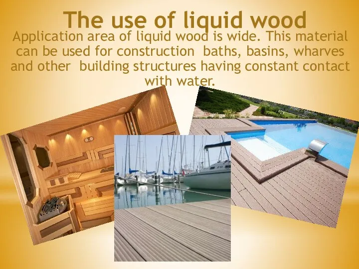 The use of liquid wood Application area of liquid wood is wide.