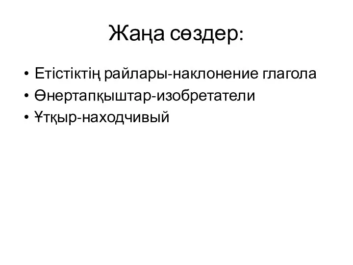 Жаңа сөздер: Етістіктің райлары-наклонение глагола Өнертапқыштар-изобретатели Ұтқыр-находчивый