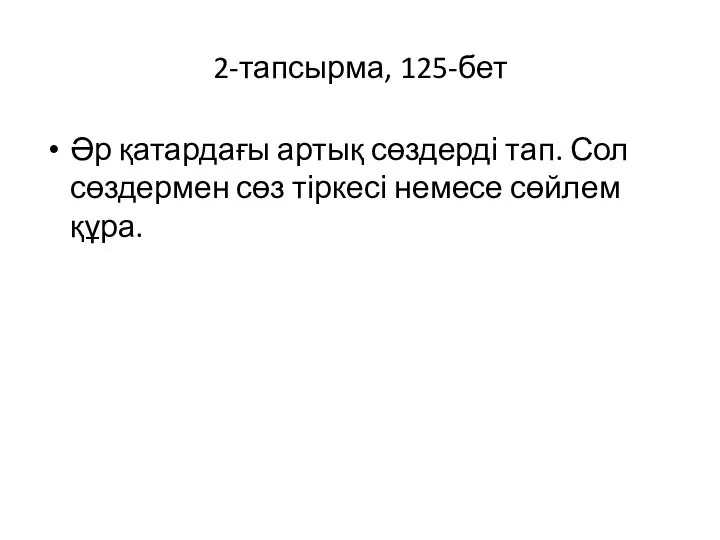 2-тапсырма, 125-бет Әр қатардағы артық сөздерді тап. Сол сөздермен сөз тіркесі немесе сөйлем құра.