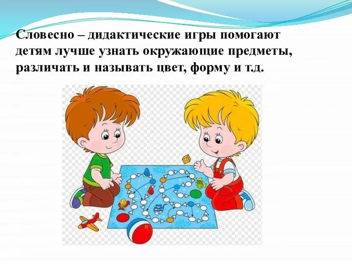 Словесно – дидактические игры помогают детям лучше узнать окружающие предметы, различать и