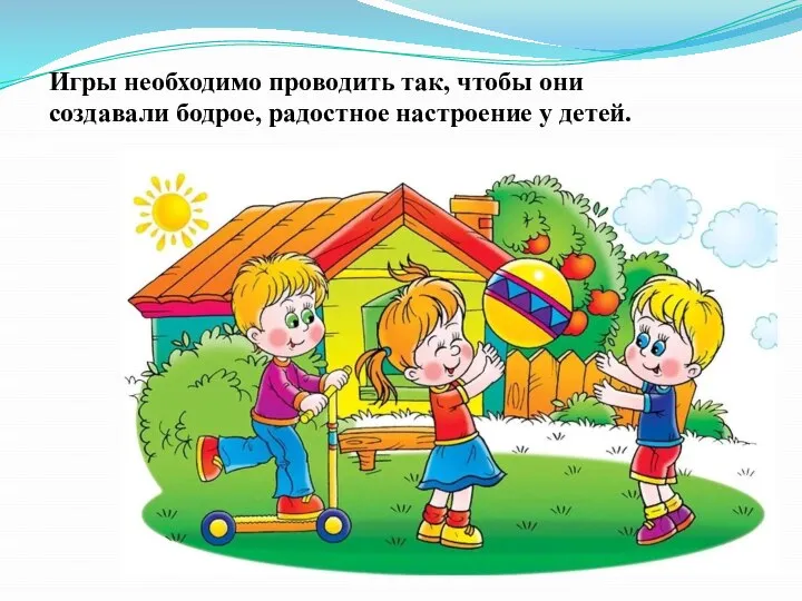 Игры необходимо проводить так, чтобы они создавали бодрое, радостное настроение у детей.