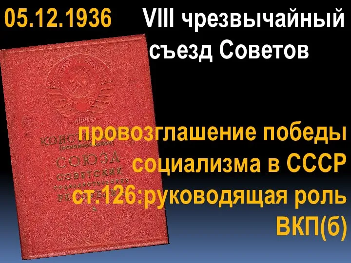 1936 05.12.1936 VIII чрезвычайный съезд Советов провозглашение победы социализма в СССР ст.126:руководящая роль ВКП(б)