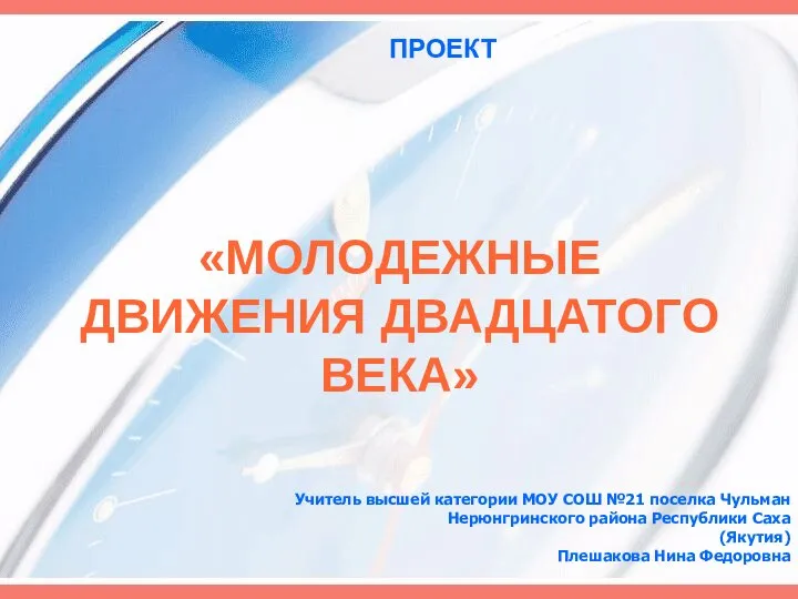 «МОЛОДЕЖНЫЕ ДВИЖЕНИЯ ДВАДЦАТОГО ВЕКА» Учитель высшей категории МОУ СОШ №21 поселка Чульман