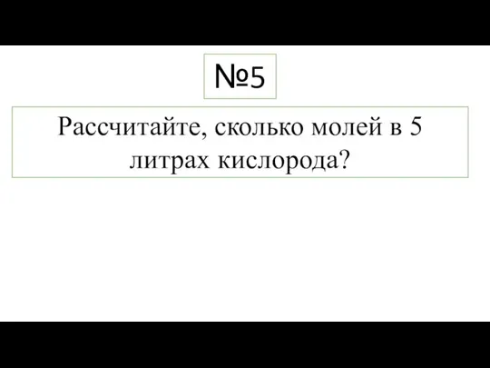 Рассчитайте, сколько молей в 5 литрах кислорода? №5