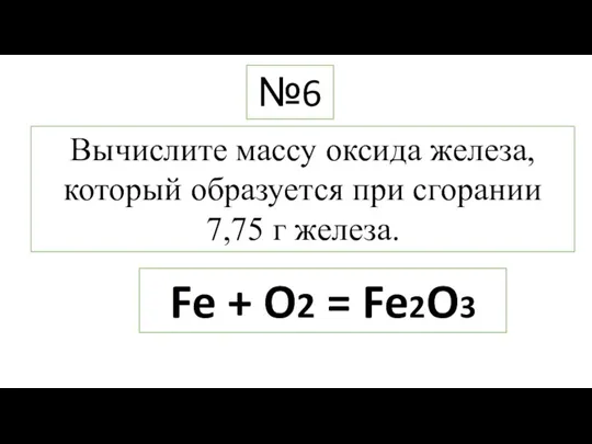 Вычислите массу оксида железа,который образуется при сгорании 7,75 г железа. Fe + O2 = Fe2O3 №6