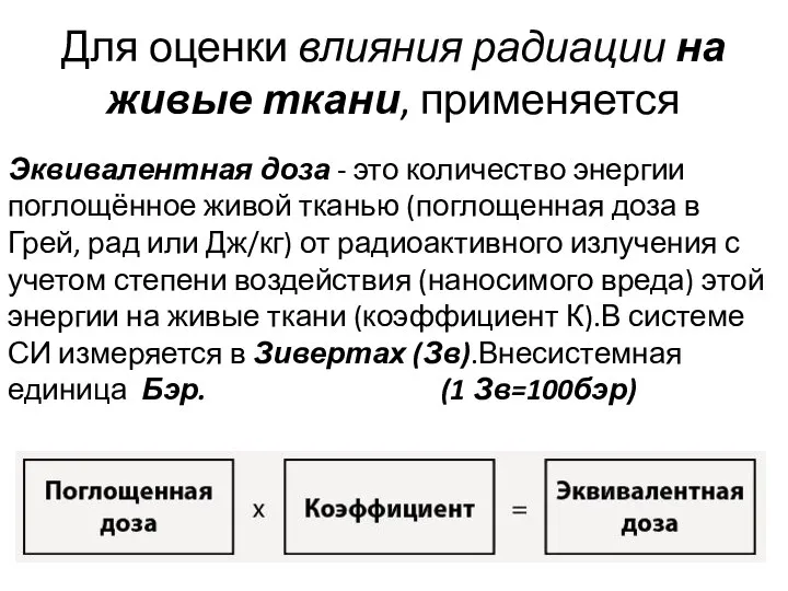 Эквивалентная доза - это количество энергии поглощённое живой тканью (поглощенная доза в