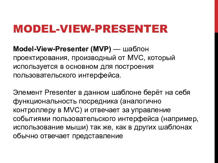 MODEL-VIEW-PRESENTER Model-View-Presenter (MVP) — шаблон проектирования, производный от MVC, который используется в