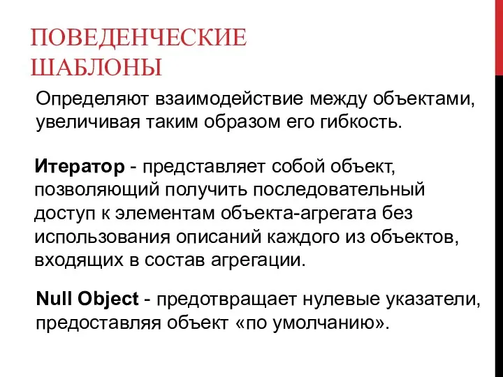 ПОВЕДЕНЧЕСКИЕ ШАБЛОНЫ Определяют взаимодействие между объектами, увеличивая таким образом его гибкость. Итератор