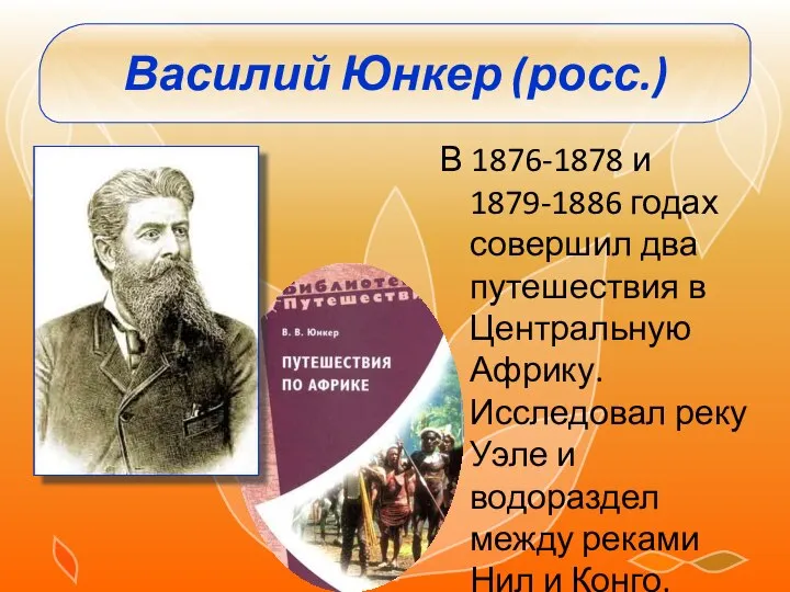 Василий Юнкер (росс.) В 1876-1878 и 1879-1886 годах совершил два путешествия в