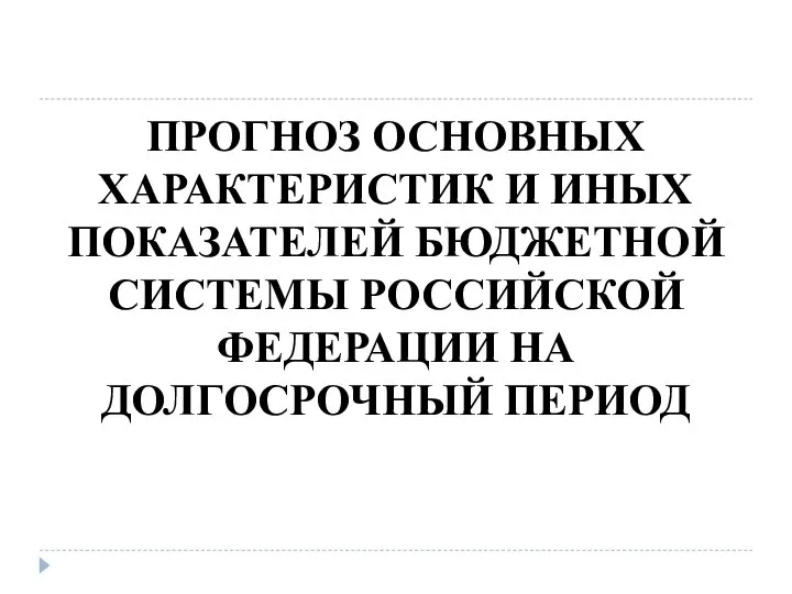 ПРОГНОЗ ОСНОВНЫХ ХАРАКТЕРИСТИК И ИНЫХ ПОКАЗАТЕЛЕЙ БЮДЖЕТНОЙ СИСТЕМЫ РОССИЙСКОЙ ФЕДЕРАЦИИ НА ДОЛГОСРОЧНЫЙ ПЕРИОД