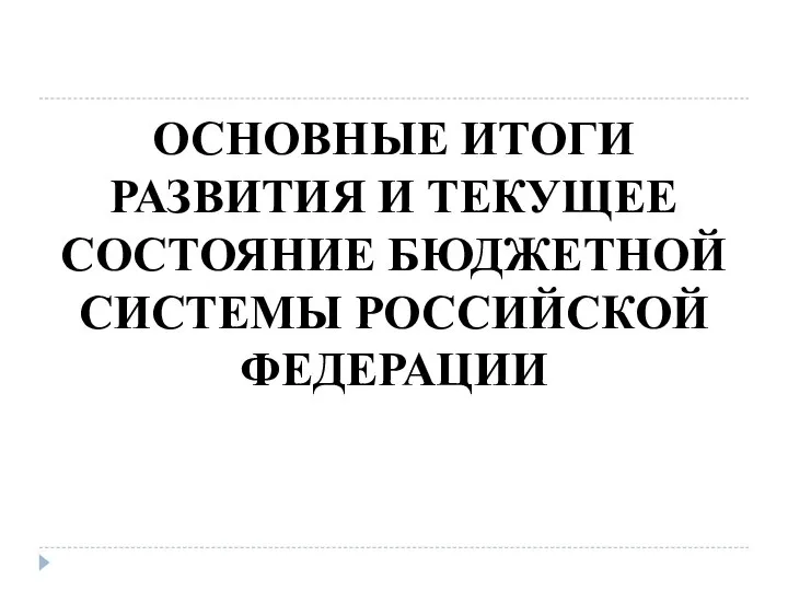 ОСНОВНЫЕ ИТОГИ РАЗВИТИЯ И ТЕКУЩЕЕ СОСТОЯНИЕ БЮДЖЕТНОЙ СИСТЕМЫ РОССИЙСКОЙ ФЕДЕРАЦИИ