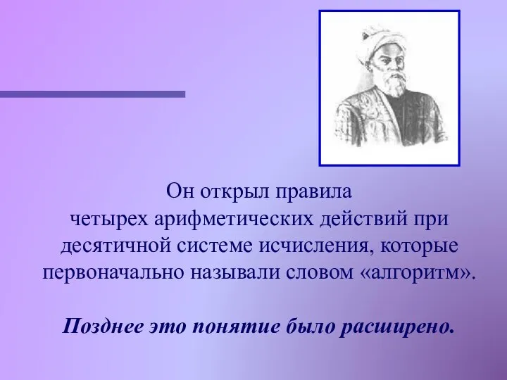 Он открыл правила четырех арифметических действий при десятичной системе исчисления, которые первоначально