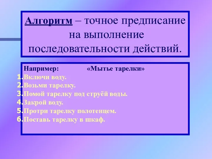 Алгоритм – точное предписание на выполнение последовательности действий. Например: «Мытье тарелки» Включи