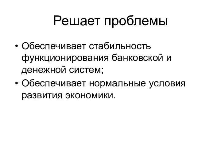 Решает проблемы Обеспечивает стабильность функционирования банковской и денежной систем; Обеспечивает нормальные условия развития экономики.