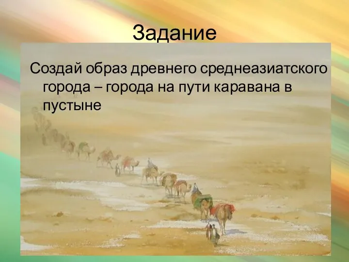 Задание Создай образ древнего среднеазиатского города – города на пути каравана в пустыне