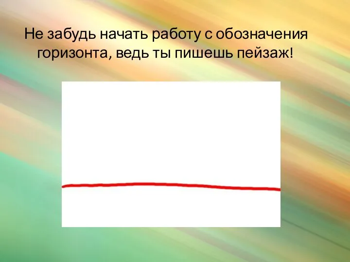 Не забудь начать работу с обозначения горизонта, ведь ты пишешь пейзаж!