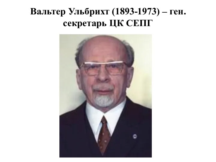 Вальтер Ульбрихт (1893-1973) – ген.секретарь ЦК СЕПГ