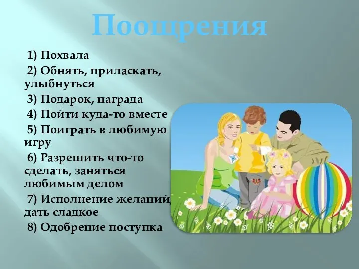 1) Похвала 2) Обнять, приласкать, улыбнуться 3) Подарок, награда 4) Пойти куда-то