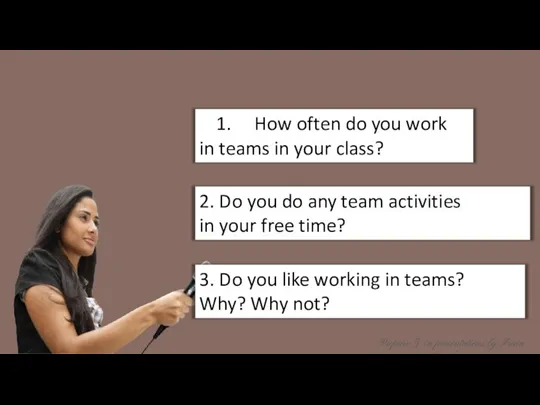 How often do you work in teams in your class? 2. Do