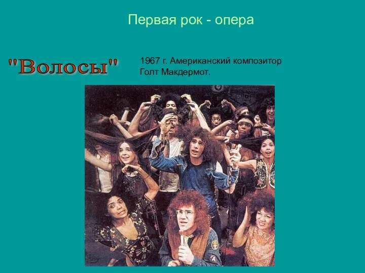 "Волосы" 1967 г. Американский композитор Голт Макдермот. Первая рок - опера