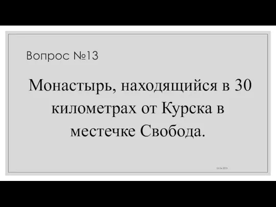Вопрос №13 Монастырь, находящийся в 30 километрах от Курска в местечке Свобода. 15.04.2021
