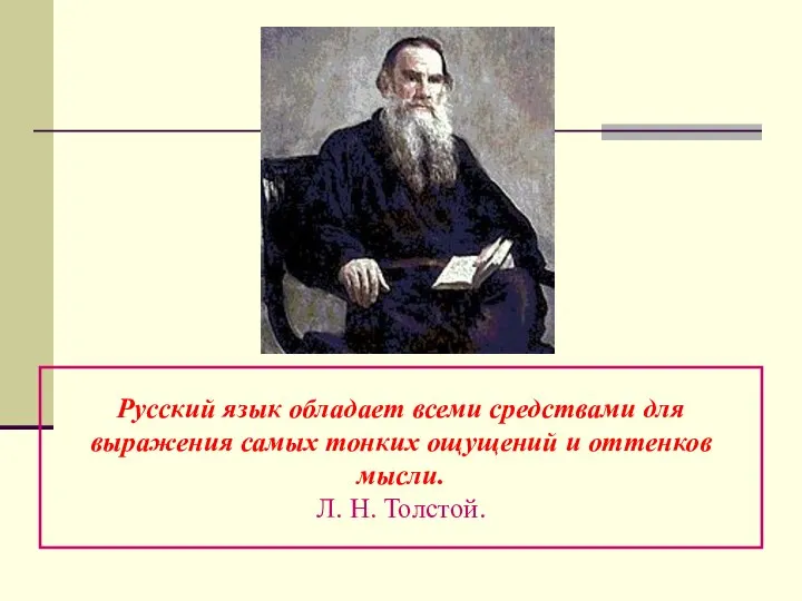 Русский язык обладает всеми средствами для выражения самых тонких ощущений и оттенков мысли. Л. Н. Толстой.