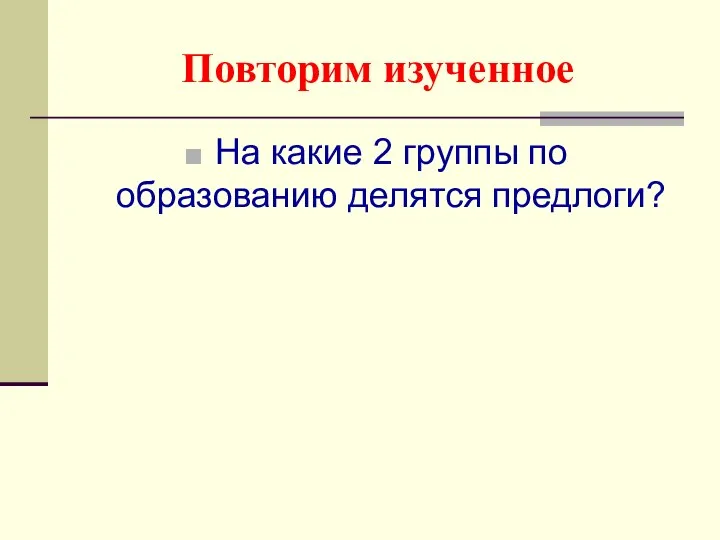 Повторим изученное На какие 2 группы по образованию делятся предлоги?