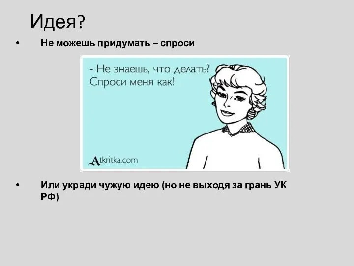 Идея? Не можешь придумать – спроси Или укради чужую идею (но не